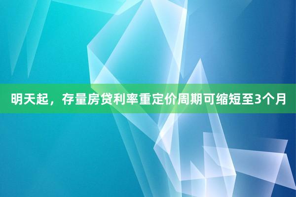 明天起，存量房贷利率重定价周期可缩短至3个月