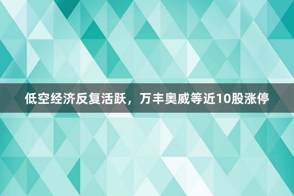 低空经济反复活跃，万丰奥威等近10股涨停