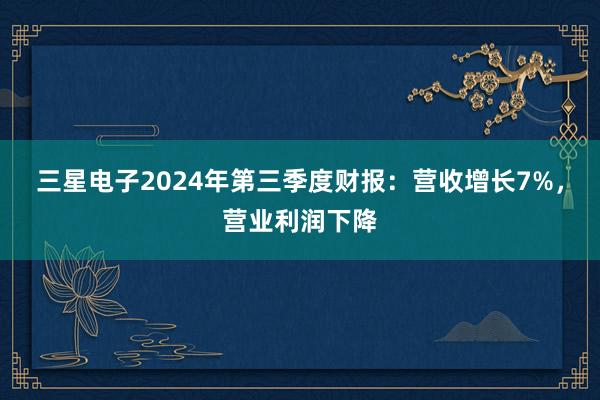 三星电子2024年第三季度财报：营收增长7%，营业利润下降