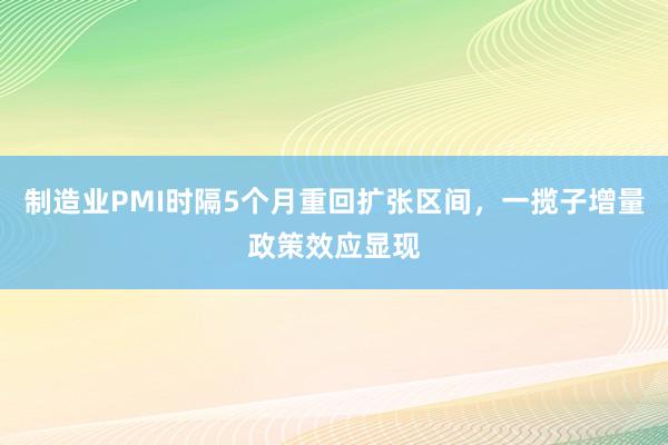 制造业PMI时隔5个月重回扩张区间，一揽子增量政策效应显现