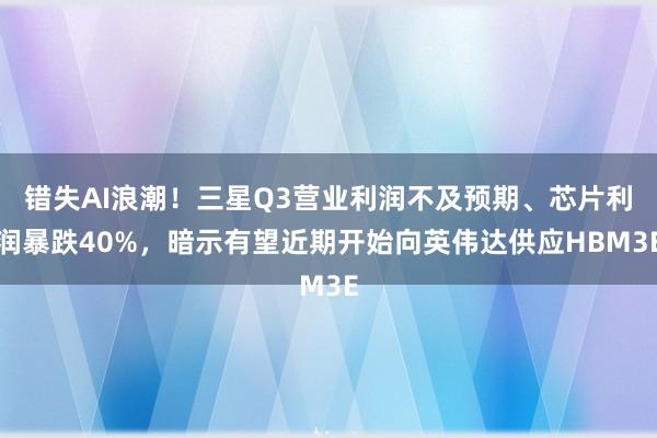 错失AI浪潮！三星Q3营业利润不及预期、芯片利润暴跌40%，暗示有望近期开始向英伟达供应HBM3E