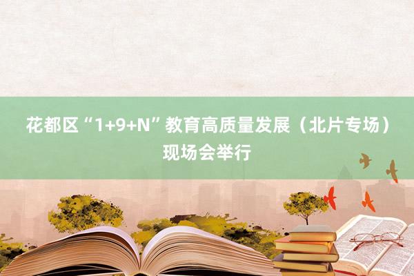 花都区“1+9+N”教育高质量发展（北片专场）现场会举行