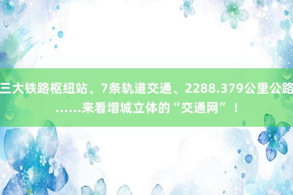 三大铁路枢纽站、7条轨道交通、2288.379公里公路......来看增城立体的“交通网” ！