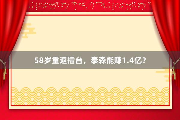 58岁重返擂台，泰森能赚1.4亿？