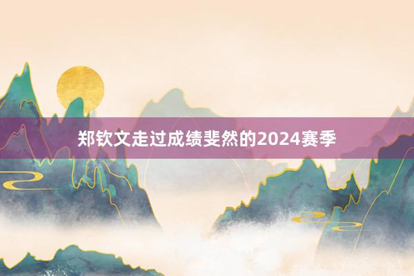 郑钦文走过成绩斐然的2024赛季