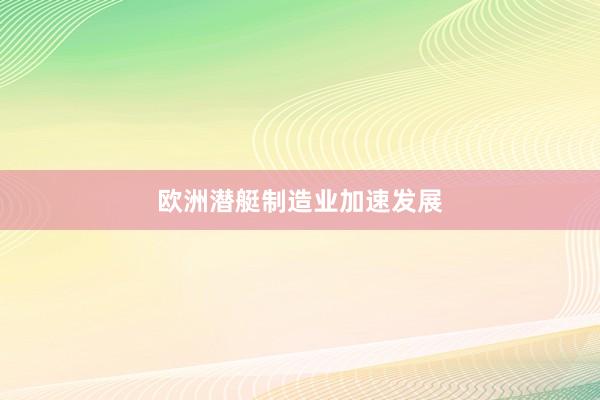 欧洲潜艇制造业加速发展