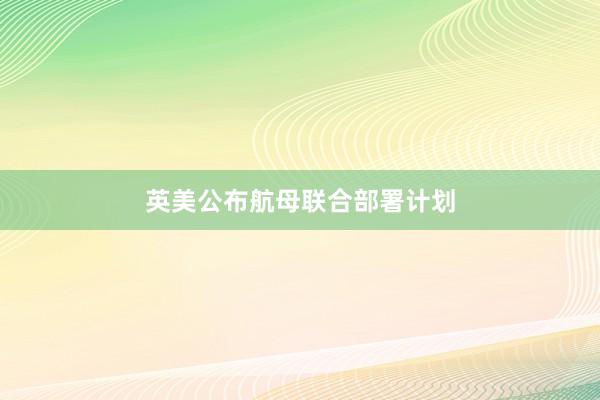 英美公布航母联合部署计划