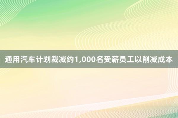 通用汽车计划裁减约1,000名受薪员工以削减成本