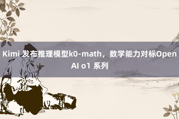 Kimi 发布推理模型k0-math，数学能力对标OpenAI o1 系列