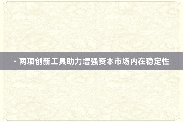 · 两项创新工具助力增强资本市场内在稳定性