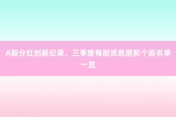 A股分红创新纪录，三季度每股派息居前个股名单一览