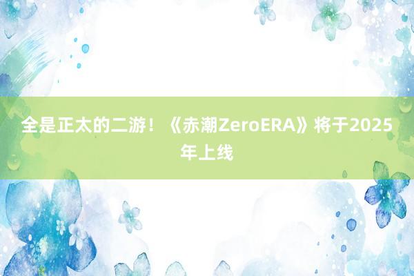 全是正太的二游！《赤潮ZeroERA》将于2025年上线