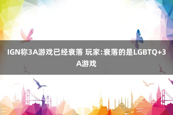 IGN称3A游戏已经衰落 玩家:衰落的是LGBTQ+3A游戏