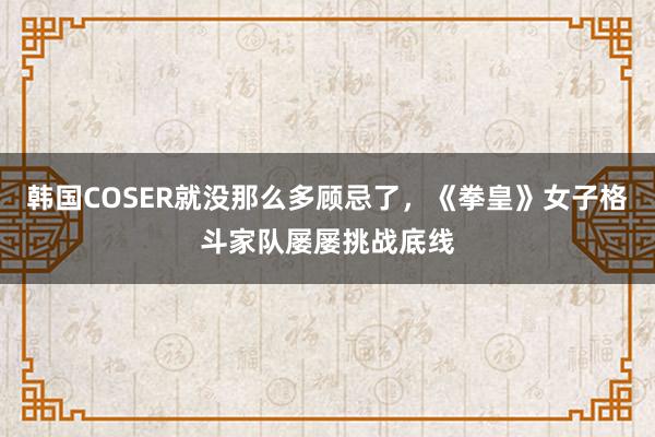 韩国COSER就没那么多顾忌了，《拳皇》女子格斗家队屡屡挑战底线