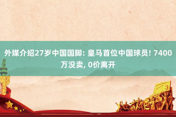 外媒介绍27岁中国国脚: 皇马首位中国球员! 7400万没卖, 0价离开