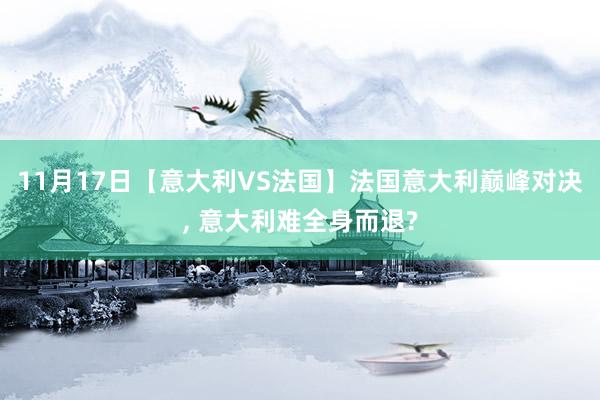 11月17日【意大利VS法国】法国意大利巅峰对决, 意大利难全身而退?