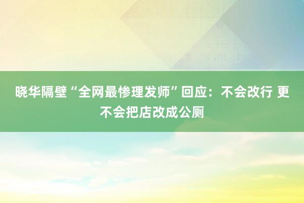 晓华隔壁“全网最惨理发师”回应：不会改行 更不会把店改成公厕