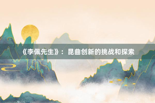 《李佩先生》：昆曲创新的挑战和探索