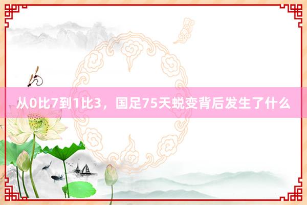 从0比7到1比3，国足75天蜕变背后发生了什么