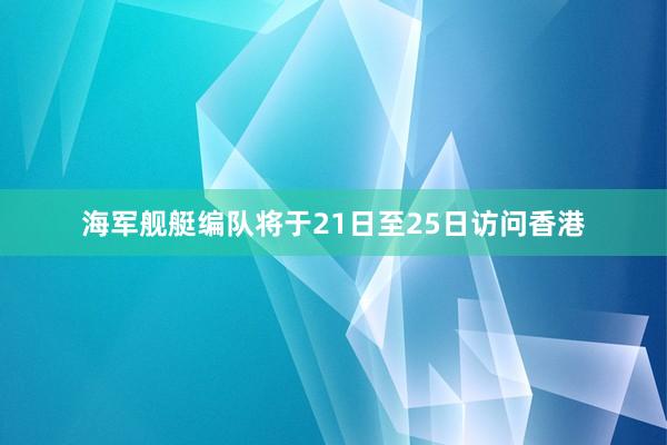 海军舰艇编队将于21日至25日访问香港