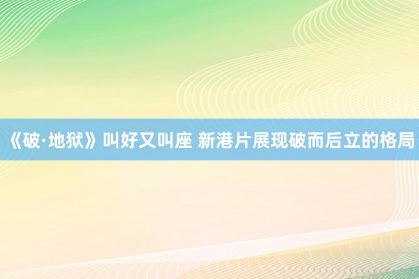 《破·地狱》叫好又叫座 新港片展现破而后立的格局