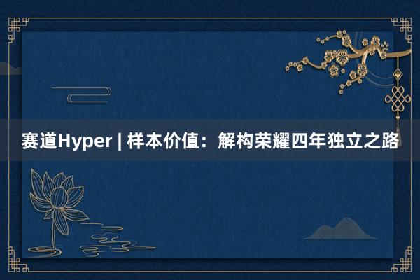 赛道Hyper | 样本价值：解构荣耀四年独立之路