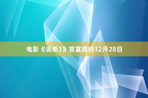 电影《误杀3》官宣提档12月28日