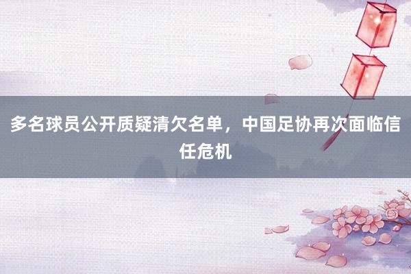 多名球员公开质疑清欠名单，中国足协再次面临信任危机